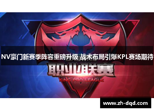 NV豪门新赛季阵容重磅升级 战术布局引爆KPL赛场期待 NV豪门新赛季阵容重磅升级 战术布局引爆KPL赛场期待