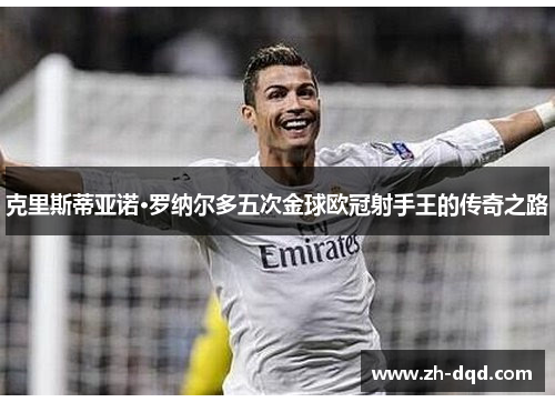 克里斯蒂亚诺·罗纳尔多五次金球欧冠射手王的传奇之路
