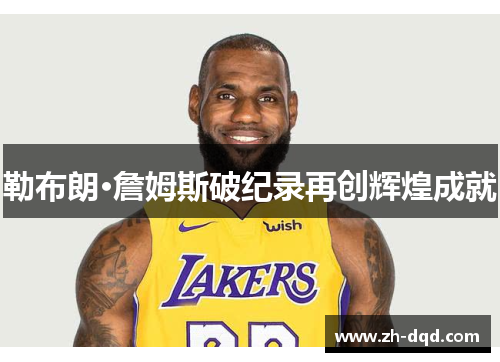 勒布朗·詹姆斯破纪录再创辉煌成就
