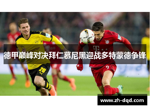 德甲巅峰对决拜仁慕尼黑迎战多特蒙德争锋