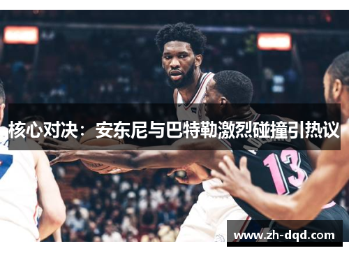 核心对决：安东尼与巴特勒激烈碰撞引热议